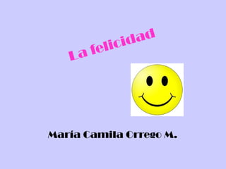 La felicidad María Camila Orrego M. 