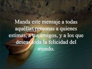 Manda este mensaje a todas
   aquéllas personas a quienes
estimas, a tus amigos, y a los que
    deseas toda la felicidad del
             mundo.
 