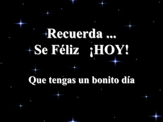 Recuerda ...
 Se Féliz ¡HOY!

Que tengas un bonito día
 