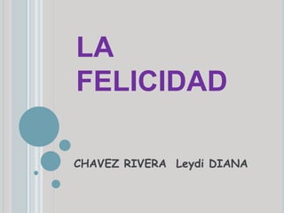 LA
FELICIDAD
CHAVEZ RIVERA Leydi DIANA
 