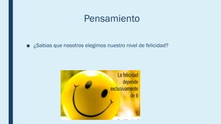 Pensamiento
■ ¿Sabias que nosotros elegimos nuestro nivel de felicidad?
 