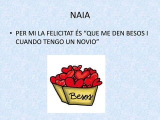 NAIA
• PER MI LA FELICITAT ÉS “QUE ME DEN BESOS I
CUANDO TENGO UN NOVIO”
 