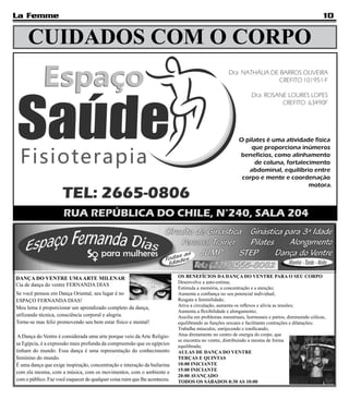 La Femme                                                                                                                                            10


     CUIDADOS COM O CORPO




DANÇA DO VENTRE UMA ARTE MILENAR                                             OS BENEFÍCIOS DA DANÇA DO VENTRE PARA O SEU CORPO
                                                                             Desenvolve a auto-estima;
Cia de dança do ventre FERNANDA DIAS
                                                                             Estimula a memória, a concentração e a atenção;
Se você pensou em Dança Oriental, seu lugar é no                             Aumenta a confiança no seu potencial individual;
ESPAÇO FERNANDA DIAS!                                                        Resgata a feminilidade;
Meu lema é proporcionar um aprendizado completo da dança,                    Ativa a circulação, aumenta os reflexos e alivia as tensões;
                                                                             Aumenta a flexibilidade e alongamento;
utilizando técnica, consciência corporal e alegria.                          Auxilia em problemas menstruais, hormonais e partos, diminuindo cólicas,
Torne-se mas feliz promovendo seu bem estar físico e mental!                 equilibrando as funções sexuais e facilitanto contrações e dilatações;
                                                                             Trabalha músculos, enrijecendo e tonificando;
 A Dança do Ventre é considerada uma arte porque veio da Arte Religio-       Atua diretamente no centro de energia do corpo, que
                                                                             se encontra no ventre, distribuindo a mesma de forma
sa Egípcia, é a expressão mais profunda da compreensão que os egípcios       equilibrada;
tinham do mundo. Essa dança é uma representação do conhecimento              AULAS DE DANÇA DO VENTRE
feminino do mundo.                                                           TERÇAS E QUINTAS
É uma dança que exige inspiração, concentração e interação da bailarina      10:00 INICIANTE
com ela mesma, com a música, com os movimentos, com o ambiente e             15:00 INICIANTE
                                                                             20:00 AVANÇADO
com o público. Faz você esquecer de qualquer coisa ruim que lhe aconteceu.   TODOS OS SÁBADOS 8:30 AS 10:00
 