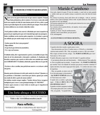 02                                                                                                                                        La Femme

                O MEDO DE ENFRENTAR DESAFIOS                                               Marido Carinhoso
                                                                             Uma noite, depois de quase 30 anos de casados, o casal está na cama quando
                Hilton Nascimento *                                          a mulher sente que seu marido começa a acariciá-la como não fazia há muito
                                                                             tempo.

N     uma terra em guerra havia um rei que causava espanto. Sempre
      que fazia prisioneiros, não os matava: Levava-os a uma sala onde
havia um arqueiro do lado de uma imensa porta de ferro, sobre a qual
                                                                             Ele começa no pescoço, desce pelo dorso até as nádegas; volta ao pescoço,
                                                                             ombros, seios e para na barriga; coloca a mão na parte interna do braço esquer-
                                                                             do, passa no seio, nas nádegas.
                                                                             Vai da perna esquerda até o pé, sobe pela parte interna da coxa e para
viam-se gravadas figuras de caveiras cobertas por sangue. Nesta sala ele     bem em cima da perna.
os fazia enfileirar-se em círculo e dizia-lhes então:                        Faz a mesma coisa na perna direita e, de repente, vira as costas e
                                                                             não fala uma palavra.
                                                                             A esposa, já “acesa”, lhe diz carinhosamente:
-Vocês podem escolher entre morrer a flechadas por meus arqueiros ou
                                                                             - Querido, estava maravilhoso, por que parou?
passarem por aquela porta que será trancada logo após sua passagem.          E ele, resmungando:
Todos escolhiam serem mortos pelos arqueiros. Ao terminar a guerra,
um soldado que por muito tempo servia ao rei se dirigiu ao soberano:         - JÁ ENCONTREI O CONTROLE REMOTO...


- Senhor, posso lhe fazer uma pergunta?
- Diga soldado.
                                                                                                      A SOGRA
- O que havia por detrás da assustadora porta?                                O guarda rodoviário manda o sujeito parar o carro:
                                                                               - Seus documentos, por favor. O senhor estava a 130 km/h e a velocidade
- Vá e veja você mesmo.
                                                                              máxima nesta estrada é 100. - Não, seu guarda, eu estava a 100, com certeza.
                                                                             Mas a sogra, no banco de trás, corrige: - Ah, MARCO AURÉLIO, que é isso!
O soldado então, abre vagarosamente a porta e, na medida em que o faz,
                                                                             Você estava a 130 ou mais!
raios de sol vão adentrando e clareando o ambiente. E, finalmente, ele
                                                                             O sujeito olha para a sogra com o rosto fervendo. E o guarda continua:
descobre, surpreso, que a porta se abria sobre um caminho que condu-
                                                                              - E sua lanterna direita não está funcionando... - Minha lanterna? Nem sabia dis-
zia à LIBERDADE!!! O soldado, admirado, apenas olha seu rei, que diz:        so. Deve ter pifado aqui na estrada... A sogra insiste: - Ah, MARCO AURELIO,
                                                                             que mentira! Você vem falando há semanas que precisa consertar a lanterna! O
- Eu dava a eles a escolha, mas preferiram morrer a se arriscar a abrir      sujeito está fulo e faz sinal à sogra para ficar quieta. - E o senhor está sem o cinto
esta porta.                                                                  de segurança.
                                                                              - Mas, seu guarda, eu estava com ele.
Quantas portas deixamos de abrir pelo medo de arriscar? Quantas ve-          Eu só tirei para pegar os documentos!
zes perdemos a Liberdade e morremos por dentro, apenas por sentir-           - Ah, MARCO AURÉLIO, deixa dis-
mos medo de abrir a porta de nossos sonhos?                                  so! Você nunca usa o cinto!
Em minhas orações sempre suplico: “Senhor, dai-me força, coragem e           O sujeito não se contém e grita para a
inteligência para vencer o meu principal inimigo: EU MESMO!”                 sogra: - CALA A BOCA SUA VE-
Comece agora mesmo a vencer todos os medos que te impedem de                 LHA DESGRAÇADA !!!
sonhar e realizar.                                                           O guarda se inclina e pergunta à senhora:
                                                                             - Ele sempre grita assim com a senhora?
                                                                             - Não, seu guarda; “só quando bebe...”
      Um forte abraço e SUCE$$O
* Hilton Nascimento é Palestrante e autor do livro “NÃO FUJA DO MARKETING”              Expediente: LA FEMME - O Jornal da mulher atual
          Visite o site: www.hiltonconsultor.com.br                           Av. Araruama, 1.111 sala 25 – Cep. 28.970.000 – Araruama – RJ
                                                                              Tel. (22) 2665-0219 (22) 9227-9408 – e-mail: lafemme@redelagos.com.br
                                                                              Diretor responsável: Hilton Nascimento / e-mail: hn@redelagos.com.br

                      Para refletir...                                        Colaboradores sem vínculo empregatício: Larissa Monaco Nascimento
                                                                              Diagramação: StudioLagos Assessoria de Comunicação - (22)2664-1834
                      .                                                       Os artigos assinados são de inteira responsabilidade de seus autores,
 “VIVER E NÃO TER A VERGONHA DE SER FELIZ!”                                   não expressando a opinião do jornal
                           Gonzaguinha                                        Tiragem: 5.000 exemplares
 