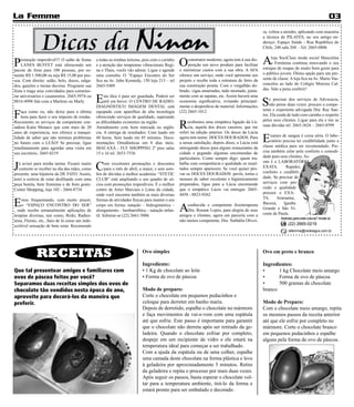 La Femme                                                                                                                                                                                       03


                Dicas da Ninon
                                                                                                                                                   ra, voltou a atender, aplicando com maestria
                                                                                                                                                   a técnica de PILATES, no seu antigo en-
                                                                                                                                                   dereço: Espaço Saúde - Rua República do
                                                                                                                                                   Chile, 240 sala 204 – Tel: 2665-0806



P   romoção imperdível!!! O salão de festas
    LANES BUFFET está oferecendo um
                                                 a todas as minhas leitoras, pois com o carinho
                                                 e a atenção das terapeutas vibracionais Regi-    O    construtor moderno, agora tem à sua dis-
                                                                                                       posição um novo produto para facilitar      A    loja SociClass moda social Masculina
                                                                                                                                                        e Feminina continua renovando o seu
                                                                                                                                                   estoque de roupas de muito bom gosto para
pacote de festa para 100 pessoas, por so-        na e Thais, vocês vão adorar. Ligue e agende     e minimizar custos com a sua obra. A AFA
mente R$ 1.500,00 ou seja R$ 15,00 por pes-      uma consulta. O “Espaço Encontro do Ser          oferece um serviço, onde você apresenta seu      o público jovem. Ótima opção para um pre-
soa. Com direito: salão, bolo, doces, salga-     fica na Av. John Kennedy, 150 loja 213 – tel     projeto e recebe toda a estrutura de ferro da    sente de classe. A loja fica na Av. Mario Vas-
dos, garções e mesas decoras. Programe sua       2665-5489                                        sua construção pronta. Com o vergalhão do-       concelos ao lado do Colégio Moreira Cal-
festa e traga seus convidados para comemo-                                                        brado, vigas amarradas, tudo montado, junta-     das. Vale a pena conferir!
rar aniversários e casamentos. 2665-5974 ou
8816-4998 fale com a Marlene ou Marly            E    sta dica é para ser guardada. Poderá ser
                                                      útil em breve: O CENTRO DE RADIO-
                                                 DIAGNÓSTICO IMÁGEM DENTAL está
                                                                                                  mente com as sapatas, etc. Assim haverá uma
                                                                                                  economia significativa, evitando principal-
                                                                                                  mente o desperdício de material. Informações     S   e precisar dos serviços de Advocacia,
                                                                                                                                                       não pense duas vezes: procure a compe-

F   aça como eu, não deixe para a última         equipado com aparelhos de alta tecnologia        (22) 2665-1012                                   tente e experiente advogada Dra. Ray San-
    hora para fazer o seu imposto de rendas.     oferecendo serviços de qualidade, superando                                                       tos. Ela cuida de tudo com carinho e respeito

                                                                                                  R
Recomento os serviços da competente con-         as dificuldades existentes na região.                 ecebemos uma simpática ligação da Lú-       pelos seus clientes. Ligue para ela e tire as
tadora Katia Monaco que com mais de 20           Atendimento com hora marcada ou urgên-                cia, aquela dos doces caseiros, que me      suas dúvidas tel. 2665-3626 – 2665-8599
anos de experiencia, nos oferece a tranqui-      cia. A entrega de resultados: Com laudo em       referi na edição anterior. Os doces da Lúcia
lidade de saber que não teremos problemas
no futuro com o LEÃO! Se precisar, ligue
                                                 48 horas. Sem laudo em 45 minutos. Docu-
                                                 mentações Ortodônticas em 8 dias úteis.
                                                                                                  agora tem nome: DOCES DOURADOS. Para
                                                                                                  a nossa satisfação, depois disso, a Lúcia está   E   xames de sangue é coisa séria. O labo-
                                                                                                                                                       ratório precisa ter credibilidade junto a
                                                                                                                                                   classe médica para ser recomendado. Pre-
imediatamente para agendar uma visita em         IBACAXÁ - FLY SHOPPING 2º piso salas             entregando doces para alguns restaurantes da
seu escritório. 2665-0219                        15 e 16 tel: 2653-7536                           cidade e pegando algumas encomendas de           cisa também zelar pelo conforto e comodi-
                                                                                                  particulares. Como sempre digo: quem tra-        dade para seus clientes. As-

J                                                C
   á avisei para minha turma: Ficarei muito            om excelentes promoções e descontos        balha com competência e qualidade os resul-      sim é o LABORATÓRIO
   contente se receber no dia das mães, como           para o mês de abril, a maior, e sem som-   tados sempre aparecem. Se você quiser pro-       EXATA.       Rapidez,
presente, uma bijuteria da DE FATO. Assim,       bra de dúvidas a melhor academia: “STETIC        var os DOCES DOURADOS: pavês, tortas e           conforto e credibili-
terei a certeza de estar desfilando com uma      CLUB” está ampliando o seu quadro de só-         mouses de sabor excelente e higienicamente       dade. Se precisar de
peça bonita, bem feminina e de bom gosto.        cios com promoções imperdíveis. É o melhor       preparados, ligue para a Lúcia encomende         serviços com pre-
Center Shopping, loja 102 - 2664-8734            centro de Artes Marciais e Lutas da cidade,      que o simpático Lúcio vai entregar. 2665-        cisão e qualidade
                                                 onde você encontra também as mais diversas       4458 - 8823-9262                                 procure o EXA-

E    stou frequentando, com muito prazer,        formas de atividades físicas para manter o seu                                                    TA.     Araruama,

                                                                                                  A
     o “ESPAÇO ENCONTRO DO SER”                  corpo em forma: natação – hidroginástica –           conhecida e competente fisioterapeuta        Bacaxá,     Iguaba
, onde recebo semanalmente aplicações de         alongamento – lambaeróbica – natação infan-          Dra. Rosane Lopes, para alegria de seus      Grande e São Vi-
terapias diversas, tais como, Reiki, Radies-     til. Informe-se (22) 2661-5006                   amigos e clientes, agora em parceria com a       cente de Paula.
                                                                                                                                                             Notícias para esta coluna? Anote aí:
tesia, Florais, etc...Saio de lá como um inde-                                                    não menos competente, Dra. Nathália Olivei-
scritível sensação de bem estar. Recomendo                                                                                                                        (22) 2665-0219
                                                                                                                                                                  lafemme@redelagos.com.br




             RECEITAS                                                       Ovo simples                                                            Ovo em preto e branco

                                                                            Ingrediente:                                                           Ingredientes:
Que tal presentear amigos e familiares com                                  • 1 Kg de chocolate ao leite                                           •      1 kg Chocolate meio amargo
ovos de páscoa feitos por você?                                             • Forma de ovo de páscoa                                               •      Forma de ovo de páscoa
Separamos duas receitas simples dos ovos de                                                                                                        •      500 gramas de chocolate
chocolate tão vendidos nesta época do ano,                                  Modo de preparo:                                                       branco
aproveite para decorá-los da maneira que                                    Corte o chocolate em pequenos pedacinhos e
preferir.                                                                   coloque para derreter em banho maria.                                  Modo de Preparo:
                                                                            Depois de derretido, espalhe o chocolate no mármore                    Com o chocolate meio amargo, repita
                                                                            e faça movimentos de vai-e-vem com uma espátula                        os mesmos passos da receita anterior
                                                                            até que esfrie. Este passo é importante para garantir                  até que ele esfrie por completo no
                                                                            que o chocolate não derreta após ser retirado da ge-                   mármore. Corte o chocolate branco
                                                                            ladeira. Quando o chocolate esfriar por completo,                      em pequenos pedacinhos e espalhe
                                                                            despeje em um recipiente de vidro e ele estará na                      alguns pela forma de ovo de páscoa.
                                                                            temperatura ideal para começar a ser trabalhado.
                                                                            Com a ajuda da espátula ou de uma colher, espalhe
                                                                            uma camada deste chocolate na forma plástica e leve
                                                                            à geladeira por aproximadamente 5 minutos. Retire
                                                                            da geladeira e repita o processo por mais duas vezes.
                                                                            Após seguir os passos, basta esperar o chocolate vol-
                                                                            tar para a temperatura ambiente, tirá-lo da forma e
                                                                            estará pronto para ser embalado e decorado.
 