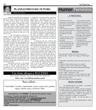 02                                                                                                                                                 La Femme

                    PLANEJANDO O SEU FUTURO                                                                 Humor Feminino
                    Hilton Nascimento *

                                                                                                                              A PSICÓLOGA
         A letra de um grande sucesso da música       a emoção dos reencontros, apenas oito alunos
popular brasileira, cantada pelo Zeca Pagodinho,      apresentaram o questionário preenchido. Os
diz assim: “deixa a vida me levar, vida leva          demais deram várias desculpas, tais como:             Um homem entra num              - E você insiste! Atrevido!
eu”, e, várias vezes repete o mesmo refrão.           perdi, esqueci em casa, e poucos mais sinceros        restaurante e vê uma mulher     O rapaz sai de fininho, e vai
Comendo um churrasco, tomando umas cervejas           confessaram não o ter preenchido. Todos foram         muito bonita sozinha numa       sentar-se no outro canto do
geladinhas, ninguém fica indiferente a este           convidados a preencher novos formulários
                                                                                                            mesa. Ele se aproxima e         restaurante, cabisbaixo.
samba, todos sentem vontade de cantar e dançar        comentando sobre a situação atual de sua vida
ao som desta música. Porém, na prática a teoria é     profissional após os dez anos de formados. O          pergunta:                       Depois de alguns minutos, a
outra. Se você deixar a vida te levar, com certeza,   resultado aferido nos dias subsequentes por           - Estou vendo você sozinha      mulher se levanta e vai até a
você vai se sentir como um marisco, será levado       um grupo de professores: Seis, dos oito alunos        nessa mesa. Posso sentar-me     mesa dele e diz baixinho:
de acordo com a direção da onda, sem ter um           que seguiram corretamente o planejamento do           e fazer-lhe companhia?          - Me desculpe pela forma
destino certo.                                        seu futuro na profissão, recebiam anualmente          Escandalizada a mulher          como eu o tratei... é que sou
              Na Universidade de Harvard, nos         em termos de salários o dobro de todos os             berra:                          psicóloga e estou estudando
Estados Unidos, foi realizada uma interessante        demais colegas juntos. Sendo que os outros dois       -Seu mal-educado! Transar       as reações das pessoas em
experiência em 1990. Todos os formandos               sucederam seus pais, com sucesso, nos negócios        comigo? Você acha que eu        situações inusitadas...
em Economia daquele ano, em uma turma de              de família.                                           sou o quê?                      E o homem berra:
trinta alunos, receberam junto com o diploma,                 É sabido por todos que a média de vida
                                                                                                            O restaurante todo ouviu.       - MIL REAIS? VOCÊ ESTÁ
uma folha de papel com um questionário com            das pessoas atualmente, uma vez se cuidando,
o seguinte cabeçalho: PLANEJANDO O SEU                poderá chegar acima dos 90 anos. Todos desejam        O rapaz, não sabendo onde       LOUCA! NENHUMA
FUTURO. Havia a seguir um texto com a                 obter sucesso profissionalmente, casar, ter filhos,   pôr a cara tenta consertar:     PROSTITUTA VALE
observação: Caro aluno, isto é muito importante:      etc. Faço-lhe as seguintes perguntas: Você não        - Eu só queria lhe fazer        ISSO!!!!....
Ao preencher este questionário você estará            gostaria de ir ao casamento de seus filhos?           companhia, mais nada
planejando os seus próximos 10 anos na profissão!     Gostaria de ver seus netos crescerem, curti-los e
O teor das perguntas tinha como objetivo, fazer       ter uma velhice tranquila e feliz? Então comece                               REGRAS
cada aluno projetar as suas ambições para cada        agora, não importa a sua idade, a planejar o seu
ano, pós-formatura, até completar os dez itens        futuro! Como será sua vida ano após ano até os        Um casal recém casado vai viver em sua nova casa.
sugeridos, com os detalhes de suas perspectivas       próximos dez? Cuide de sua saúde, estude, faça        O homem diz: - Se quer viver comigo as minhas regras
profissionais. Sendo que este questionário uma        uma ou mais, pós-graduação e tenha uma vida           são:
vez preenchido, deveria ser guardado, lido a cada     saudável! Pare de fumar, beba moderadamente,
três meses e apresentado na festa de dez anos de      não use drogas, e prepare-se para o melhor que        1) Segundas e terças-feiras à noite vou tomar café com os
formatura da turma.                                   a vida tem para lhe oferecer. Planeje sua vida
                                                      como se fosse um adolescente. Afinal: “Um
                                                                                                            amigos;
         Transcorrido este prazo, a Universidade
convidou a todos para uma grandiosa festa,            jovem belo e saudável é uma benção da mãe             2) Quartas-feiras à noite cinema com o pessoal;
no texto do convite, lembrou-os de levar o            natureza. Um idoso bonito, saudável e culto, é        3) Quintas e sextas à noite cerveja com os colegas;
questionário caso o tivessem preenchido. No           uma OBRA DE ARTE!”.                                   4) Sábados pescaria com a turma, retornando domingo
dia da cerimônia, entre muita comemoração e                                                                 pela manhã;
                                                                                                            5) E aos domingos deito cedo para descansar.

                Um forte abraço e SUCE$$O                                                                   Se quer... Quer... Se não quer... Azar!
                                                                                                            Então a mulher responde: - Pra mim só existe uma regra:
           * Hilton Nascimento é Palestrante e autor do livro “NÃO FUJA DO MARKETING”                       Aqui em casa tem sexo todas as noites. Quem está, está...
                                                                                                            Quem não está...Azar!!!
                      Visite o site: www.hiltonconsultor.com.br                                             (Viu como mulher é bem mais simples?)

                                     Para reﬂetir...                                                                         TEZON JAPONEIZ
                                                                                                                    Um brasileiro,alemão, um italiano e um japonês
  Criatividade é inventar, experimentar, crescer, correr riscos, quebrar                                    foram capturados por índios canibais.
                regras, cometer erros e se divertir. (HN)                                                   O cacique resolveu dar uma chance para eles escaparem:
                                                                                                            “-Tira pinto pra fora. Se os quatro juntos medir 50 centímet-
                                                                                                            ros, cacique dá liberdade!” O brasileiro tirou o dele: 18
          Expediente: LA FEMME - O Jornal da mulher atual                                                   centímetros.O italiano tirou o dele: 14 centímetros. O
                                                                                                            alemão:14 centímetros. E o japonês: 4 centímetros.
 Av. Araruama, 1.111 sala 25 – Cep. 28.970.000 – Araruama – RJ
                                                                                                            Total: 50 centímetros certinho... Os três são soltos, e o
 Tel. (22) 2665-0219 (22) 9227-9408 – e-mail: lafemme@redelagos.com.br                                      japonês se vangloria:
 Diretor responsável: Hilton Nascimento / e-mail: hn@redelagos.com.br
 Diagramação: Diogo Azedo - diogoazedo@gmail.com - 22 9226-8389                                             “-SE ZAPONEIS NON TÁ COM TEZON,MOLIA TODO
 Os artigos assinados são de inteira responsabilidade de seus autores, não expressando a opinião            MUNDO, NÉ???
 do jornal
 Tiragem: 5.000 exemplares
 
