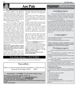 02                                                                                                                                          La Femme


                  Hilton Nascimento *
                                           Aos Pais                                                  Humor Feminino
        Muito revoltada a mãe queixou-se           se levantam quando uma pessoa idosa entra,                    CONSCIÊNCIA PESADA
à diretora da escola: que, a sua filha, mal a      respondem a seus pais e são simplesmente
cumprimentava pela manhã, ao pai, de vez em        maus.”                                                      Um casal dormia profundamente, como inocentes
quando, diz de forma quase inaudível, apenas:      2ª “Não tenho mais nenhuma esperança no           bebês... De repente, lá pelas três horas da manhã, escutam
oi! A diretora de escola, chocada, confidenciou    futuro do nosso país se a juventude de hoje       ruídos fora do quarto. A mulher se sobressalta e, apavorada,
que a maior parte dos alunos prefere que seus      tomar o poder amanhã, porque essa juventude       sussurra para o homem que dorme ao seu lado: -Aaaaaiiiiiii,
amigos fiquem “vivos”, do que seus pais, se        é insuportável, desenfreada, e simplesmente       meu Deus, deve ser o meu marido!!!
houvesse a possibilidade de escolha.               horrível.”                                                  O cara se levanta rapidamente e o homem, ensan-
        Poucos e raros são os que avaliam          3ª “Nosso mundo atingiu seu ponto crítico.        decido, pula pelado pela janela. Na queda, se arrebenta nos
que, se em caso de acidente, os amigos são         Os filhos não ouvem mais seus pais. O fim do      espinhos de uma roseira e, quando sai da roseira, cai sentado
os primeiros que se afastam. Os pais, ficarão      mundo não pode estar muito longe.”                com a bunda numa moita cheia de urtiga. Todo machucado
juntos, por tanto tempo, quanto for necessário.    4ª “Essa juventude está estragada até o fundo     e coçando mais que cachorro vagabundo cheio de pulgas, ele
Se o filho morrer, os pais “morrem” juntos.        do coração... Os jovens são malfeitores           volta irritado e diz à mulher: -Sua louca, maluca, pirada do
Todos concordam que os pais mereciam               e preguiçosos. Eles jamais serão como a           cacete... olha a merda que eu tô! O teu marido sou eu, pô!!! -
uma saudação entusiástica a cada encontro          juventude de antigamente. A juventude de          A mulher responde: Ah, é?!?!? E pulou a janela porquê?
com os filhos, no mínimo, igual à que eles         hoje não será capaz de manter a nossa cultura.”   Moral da estória: “Consciência pesada é um problema sério,
dispensam efusivamente aos “amigos”, em cada                                                         muito sério...”
encontro ocasional. Pois é nos pais que reside o   Após ter lido as quatro citações, ficou muito
verdadeiro amor. Os filhos não entendem que        satisfeito com a aprovação que os espectadores                    O QUE É MARIDO ?
ao final de sua vida, poderão contar nos dedos     davam às frases, ora aplaudindo, ora
de uma mão, os amigos verdadeiros que foram        aprovando, balançando freneticamente a            Uma revista inglesa promoveu um concurso para premiar
conquistados ao longo de sua existência. Como      cabeça. Então revelou a origem de cada uma        a melhor definição de ‘marido’.
este assunto é polêmico, recorri aos sábios        delas:                                            Olhe o texto ganhador,simplesmente um primor:
para que estes nos dessem a sua inestimável        - A primeira é de SÓCRATES (470-399 aC.)
colaboração: Com vocês, segue mais polêmica        - A segunda é de HESÍODO (720 aC.)                ‘Marido é aquela pessoa amiga e companheira, que está
sobre o assunto:                                   - A terceira é de um sacerdote do ano 2000 aC.    sempre ali, a seu lado, para ajudá-la a resolver os grandes
Falando para um grande público composto            - A quarta estava escrita em um vaso de argila    problemas que você não teria se fosse solteira.’
de pais, sobre conflitos de gerações, o médico     descoberto nas ruínas da Babilônia (Atual
inglês Ronald Gibson começou a conferência         Bagdá) e tem mais de 4.000 anos de existência.                Dificuldades em agachar
citando quatro frases:                             Sugestão: Converse, converse, e se não
                                                                                                              Ele era completamente narcisista, estilista e tomava
1ª “Nossa juventude adora o luxo, é mal-           adiantar, converse de novo.
                                                                                                     muito sol.
educada, caçoa da autoridade e não tem o           Enfim, relaxe por que sempre foi assim...
                                                                                                              Uma manhã parou nu em frente ao espelho para
menor respeito pelos mais velhos. Nossos           FELIZ DIA DOS PAIS...
filhos, hoje, são verdadeiros tiranos. Eles não                                                      admirar seu corpo e notou que estava todo
                                                                                                     bronzeado, à exceção de seu pênis. Então decidiu fazer algo
               Um forte abraço e SUCE$$O                                                             a respeito.
                                                                                                              Foi à praia, se despiu completamente e se cobriu
          * Hilton Nascimento é Palestrante e autor do livro “NÃO FUJA DO MARKETING”                 todo de areia, menos aquilo.
                                                                                                              Duas velhinhas vinham caminhando pela praia.
                                                                                                     Uma delas usava um bastão para ajudar a caminhar.

                                   Para refletir...                                                  Ao ver aquela coisa saindo da areia, a que tinha o bastão
                                                                                                     começou a dar voltas ao redor, observando. Quando se deu
                                                                                                     conta do que era, disse:
 Filhos, só existe um amigo que pode aconselhá-los e criticá-los, sem                                - Não há justiça no mundo!!!
                                                                                                     A outra anciã, que também observava com curiosidade lhe
              deixar de ser seu amigo: O PAI!     (HN)                                               perguntou a que se referia. A do bastão respondeu: Olha
                                                                                                     isso!
                                                                                                     - Aos 20 anos, me dava curiosidade;
        Expediente: LA FEMME - O Jornal da mulher atual                                              - Aos 30, me dava prazer;
Av. Araruama, 1.111 sala 25 – Cep. 28.970.000 – Araruama – RJ                                        - Aos 40, me enlouquecia; -
Tel. (22) 2665-0219 (22) 9227-9408 – e-mail: lafemme@redelagos.com.br                                Aos 50, tinha que pedir;
Diretor responsável: Hilton Nascimento / e-mail: hn@redelagos.com.br                                 - Aos 60, rezava por ele;
Diagramação: Diogo Azedo - diogoazedo@gmail.com - 22 9226-8389                                       - Aos 70, me esqueci que existia.
Os artigos assinados são de inteira responsabilidade de seus autores, não expressando a opinião       Agora que tenho 80, crescem no solo e eu não consigo me
do jornal
Tiragem: 5.000 exemplares
                                                                                                     agachar!!!
 