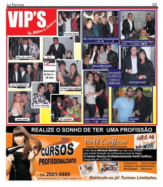 La Femme                                                                                                                                                                                     03
W




                                                                     Convidados Hippies

                                                                                              Aline - Vando – Jacqueline – Dr. Marcelo Amaral
                                                                                                                                                  Dr. Marcelo e sua bela esposa Jacqueline




          Felipe – Ecy – Larissa                     Ecy Jr.



                                                                                                          Juliana – Flávia e Marcelo

                                               Aniversário
                                                                                                                                   Inauguração
                                               do Ecy Jr. -
                                                50 anos                                                                            do Salão de
                                                                                                                                    Beleza do
                                                                                                                                                          Carlos Henrique e Leila
    Ecy e convidados Vip’s
                                                                                                                                    Stétic Club
                                                                As belas: Sylvia e Angélica
                                                                As belas: Sylvia e Angélica




                                   Larissa e Flávio Eide
                                   Larissa e Flávio Eide




                                                                Ecy e convidados
          França e amiga                                       Ecy e convidados                 Larissa e Aline – As Jornalistas                          Pablo e Leila
 