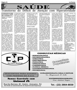 Página 10                                                                                                                                                                           La Femme




Transtorno do Déficit de Atenção com Hiperatividade
                                        SAÚDE
Continuação do artigo             (O “esquecimento” é uma das     problemas na escola sejam        (depressão, ansiedade ou dro-     cia disso, quem TDAH fica        parte muito importante do
                                  principais queixas dos pais).   de comportamento que de          gas), o médico só diagnostica     muito “estressado” quando se     tratamento.
apresentado na edição             Quando elas se dedicam a        rendimento (notas).              este último e “deixa passar” o    vê sobrecarregado (e é muito     A psicoterapia que é indicada
do LA FEMME nº 3                  fazer algo estimulante ou       Um aspecto importante: as        TDAH.                             comum que se sobrecarregue       para o tratamento do TDAH
                                  do seu interesse, conseguem     meninas têm menos sintomas       Atualmente acredita-se que        com freqüência, uma vez que      chama-se Terapia Cognitivo
Sintomas em crianças e            permanecer mais tranqüilas.     de hiperatividade-impulsi-       em torno de 60% das crian-        assume vários compromissos       Comportamental. Não exis-
adolescentes                      Isto ocorre porque os cen-      vidade que os meninos (em-       ças com TDAH ingressarão          diferentes), pois não sabe por   te até o momento nenhuma
                                  tros de prazer no cérebro são   bora sejam igualmente desa-      na vida adulta com alguns         onde começar e tem medo          evidência científica de que
As crianças com TDAH,             ativados e conseguem dar        tentas), o que fez com que se    dos sintomas (tanto de desa-      de não conseguir dar conta       outras formas de psicotera-
em especial os meninos, são       um “reforço” no centro da       acreditasse que o TDAH só        tenção quanto de hiperativi-      de tudo. Os indivíduos com       pia auxiliem nos sintomas de
agitadas ou inquietas. Fre-       atenção que é ligado a ele,     ocorresse no sexo masculino.     dade-impulsividade) porém         TDAH acabam deixando             TDAH.
qüentemente têm apelido de        passando a funcionar em ní-     Como as meninas não inco-        em menor número do que            trabalhos pela metade, inter-
“bicho carpinteiro” ou coisa      veis normais. O fato de uma     modam tanto, eram menos          apresentavam quando eram          rompem no meio o que estão       O tratamento com fonoaudi-
parecida. Na idade pré-esco-      criança conseguir ficar con-    encaminhadas para diagnós-       crianças ou adolescentes.         fazendo e começam outra          ólogo está recomendado nos
lar, estas crianças mostram-se    centrada em alguma ativida-     tico e tratamento médicos.       Para se fazer o diagnóstico de    coisa, só voltando ao trabalho   casos onde existe simultane-
agitadas, movendo-se sem          de não exclui o diagnóstico                                      TDAH em adultos é obriga-         anterior bem mais tarde do       amente Transtorno de Leitura
parar pelo ambiente, mexen-       de TDAH. É claro que não        Sintomas em adultos              tório demonstrar que o trans-     que o pretendido ou então se     (Dislexia) ou Transtorno da
do em vários objetos como se      fazemos coisas interessantes                                     torno esteve presente desde       esquecendo dele.                 Expressão Escrita (Disorto-
estivessem “ligadas” por um       ou estimulantes desde a hora    A existência da forma adul-      criança. Isto pode ser difícil                                     grafia). O TDAH não é um
motor. Mexem pés e mãos,          que acordamos até a hora em     ta do TDAH foi oficialmente      em algumas situações, porque      O portador de TDAH fica          problema de aprendizado,
não param quietas na cadeira,     que vamos dormir: os porta-     reconhecida apenas em 1980       o indivíduo pode não se lem-      com dificuldade para realizar    como a Dislexia e a Disor-
falam muito e constantemen-       dores de TDAH vão ter mui-      pela Associação Psiquiá-         brar de sua infância e também     sozinho suas tarefas, princi-    tografia, mas as dificuldades
te pedem para sair de sala ou     tas dificuldades em manter      trica Americana. E, desde        os pais podem ser falecidos       palmente quando são muitas,      em manter a atenção, a desor-
da mesa de jantar.                a atenção em um monte de        então inúmeros estudos têm       ou estar bastante idosos para     e o tempo todo precisa ser       ganização e a inquietude atra-
                                  coisas.                         demonstrado a presença do        relatar ao médico. Mas em         lembrado pelos outros sobre      palham bastante o rendimen-
Elas têm dificuldades para                                        TDAH em adultos. Passou-         geral o indivíduo lembra de       o que tem para fazer. Isso       to dos estudos. É necessário
manter atenção em atividades      Elas também tendem a ser        se muito tempo até que ela       um apelido (tal como “bicho       tudo pode causar problemas       que os professores conheçam
muito longas, repetitivas ou      impulsivas (não esperam a       fosse amplamente divulgada       carpinteiro”, etc.) que denun-    na faculdade, no trabalho ou     técnicas que auxiliem os alu-
que não lhes sejam interes-       vez, não lêem a pergunta até    no meio médico e ainda hoje,     cia os sintomas de hiperativi-    nos relacionamentos com          nos com TDAH a ter melhor
santes. Elas são facilmente       o final e já respondem, in-     observa-se que este diagnós-     dade-impulsividade e lembra       outras pessoas. A persistên-     desempenho (Obs: A ABDA
distraídas por estímulos do       terrompem os outros, agem       tico é apenas raramente rea-     de ser muito “avoado”, com        cia nas tarefas também pode      oferece cursos anuais para
ambiente externo, mas tam-        antes de pensar). Freqüente-    lizado, persistindo o estere-    queixas freqüentes de profes-     ser difícil para o portador de   professores). Em alguns ca-
bém se distraem com pen-          mente também apresentam         ótipo equivocado de TDAH:        sores e pais.                     TDAH, que freqüentemente         sos é necessário ensinar ao
samentos “internos”, isto é,      dificuldades em se organizar    um transtorno acometendo                                           “deixa as coisas pela meta-      aluno técnicas específicas
vivem “voando”. Nas provas,       e planejar aquilo que querem    meninos hiperativos que têm      Os adultos com TDAH costu-        de”.                             para minimizar as suas difi-
são visíveis os erros por dis-    ou precisam fazer.              mau desempenho escolar.          mam ter dificuldade de orga-                                       culdades.
tração (erram sinais, vírgulas,   Seu desempenho sempre           Muitos médicos desconhe-         nizar e planejar suas ativida-    Tratamento                       Dra. Andréa A. F. Viegas
acentos, etc.). Como a aten-      parece inferior ao esperado     cem a existência do TDAH         des do dia a dia. Por exemplo,                                     Neurologista e Neuropediatra
ção é imprescindível para         para a sua capacidade in-       em adultos e quando são pro-     pode ser difícil para uma pes-    O Tratamento do TDAH             Membro da ABDA
o bom funcionamento da            telectual. O TDAH não se        curados por estes pacientes,     soa com TDAH determinar o         deve ser multimodal, ou seja,    Associação Brasileira do Défi-
memória, elas em geral são        associa necessariamente a       tendem a tratá-los como se ti-   que é mais importante dentre      uma combinação de medica-        cit de Atenção
tidas como “esquecidas”: es-      dificuldades na vida escolar,   vessem outros problemas (de      muitas coisas que tem para        mentos, orientação aos pais e    CMP Serviços Médicos
quecem recados ou material        embora esta seja uma queixa     personalidade, por exemplo).     fazer, escolher o que vai fazer   professores, além de técnicas    Rua Ary Barroso 48 Centro
escolar, aquilo que estuda-       freqüente de pais e professo-   Quando existe realmente um       primeiro e o que pode deixar      específicas que são ensinadas    Araruama – RJ
ram na véspera da prova, etc.     res. É mais comum que os        outro problema associado         para depois. Em conseqüên-        ao portador. A medicação é       Tel.: (22)2664-8830
 