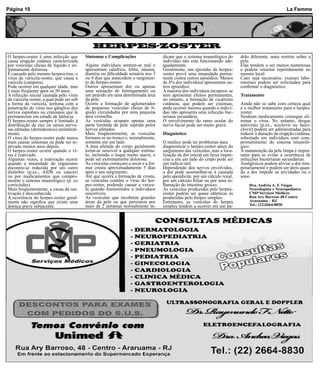 Página 10                                                                                                                                            La Femme



                                  SAÚDE
                                              HERPES-ZOSTER
O herpes-zoster é uma infecção que        Sintomas e Complicações                  dicam que o sistema imunológico do       drão diferente, mais restrito sobre a
causa erupção cutânea caracterizada                                                indivíduo não está funcionando ade-      pele.
por vesículas cheias de líquido e ex-     Alguns indivíduos sentem-se mal e        quadamente.                              Elas tendem a ser menos numerosas
tremamente dolorosa.                      apresentam calafrios, febre, náusea,     Geralmente, um episódio de herpes-       e podem retornar repetidamente no
É causado pelo mesmo herpesvírus, o       diarréia ou dificuldade urinária nos 3   zoster provê uma imunidade perma-        mesmo local.
vírus da varicela-zoster, que causa a     ou 4 dias que antecedem o surgimen-      nente contra outros episódios. Menos     Caso seja necessário, exames labo-
varicela (catapora).                      to do herpes-zoster.                     de 4% dos indivíduos apresentam ou-      ratoriais podem ser solicitados para
Pode ocorrer em qualquer idade, mas       Outros apresentam dor ou apenas          tros episódios.                          confirmar o diagnóstico.
é mais freqüente após os 50 anos.         uma sensação de formigamento ou          A maioria dos indivíduos recupera- se
A infecção inicial causada pelo vírus     um prurido em uma determinada área       sem apresentar efeitos permanentes,      Tratamento
da varicela-zoster, a qual pode ser sob   da pele.                                 no entanto, a formação de cicatrizes
a forma da varicela, termina com a        Ocorre a formação de aglomerados         cutâneas, que podem ser extensas,        Ainda não se sabe com certeza qual
penetração do vírus nos gânglios dos      de pequenas vesículas cheias de lí-      pode ocorrer mesmo quando o indiví-      é o melhor tratamento para o herpes-
nervos espinhais ou cranianos que lá      quido circundadas por uma pequena        duo não apresenta uma infecção bac-      zoster.
permanecem em estado de latência.         área vermelha.                           teriana secundária.                      Nenhum medicamento consegue eli-
O herpes-zoster sempre é limitado à       As vesículas ocupam apenas uma           O envolvimento do ramo ocular do         minar o vírus. No entanto, drogas
distribuição da raiz ou raízes nervo-     parte limitada de pele suprida pelos     nervo facial pode ser muito grave.       antivirais (p.ex., aciclovir ou fanci-
sas afetadas (dermátomos) unilateral-     nervos afetados.                                                                  clovir) podem ser administradas para
mente.                                    Mais freqüentemente, as vesículas        Diagnóstico                              reduzir a duração da erupção cutânea,
O vírus do herpes-zoster pode nunca       formam-se no tronco e, normalmente,                                               sobretudo em indivíduos com com-
mais causar sintomas ou pode ser re-      somente em um lado.                      O médico pode ter problemas para         prometimento do sistema imunoló-
ativado muitos anos depois.               A área afetada do corpo geralmente       diagnosticar o herpes-zoster antes do    gico.
O herpes-zoster ocorre quando o ví-       torna-se sensível a qualquer estímu-     surgimento das vesículas, mas a loca-    A manutenção da pele limpa é impor-
rus é reativado.                          lo, incluindo o toque muito suave, e     lização da dor inicial em faixa impre-   tante para se evitar a ocorrência de
Algumas vezes, a reativação ocorre        pode ser extremamente dolorosa.          cisa e em um lado do corpo pode ser      infecções bacterianas secundárias.
quando a imunidade do organismo           As vesículas começam a secar e a for-    um indício útil.                         Analgésicos podem aliviar a dor tem-
encontra-se reduzida por um outro         mar crosta aproximadamente 5 dias        Dependendo dos nervos envolvidos,        porariamente e podem ser úteis quan-
distúrbio (p.ex., AIDS ou cancer)         após o seu surgimento.                   a dor pode assemelhar-se à causada       do a dor impede as atividades ou o
ou por medicamentos que compro-           Até que ocorra a formação de crosta,     pela apendicite, por um cálculo renal,   sono.
metem o sistema imunológico (p. ex        as vesículas contêm o vírus do her-      por um cálculo biliar ou por uma in-
corticóides).                             pes-zoster, podendo causar a varice-     flamação do intestino grosso.                Dra. Andréa A. F. Viegas
Mais freqüentemente, a causa da rea-      la quando transmitidos a indivíduos      As vesículas produzidas pelo herpes-         Neurologista e Neuropediatra
tivação é desconhecida.                   suscetíveis.                             zoster podem ser quase idênticas às          CMP Serviços Médicos
A ocorrência do herpes-zoster geral-      As vesículas que recobrem grandes        produzidas pelo herpes simples.              Rua Ary Barroso 48 Centro
mente não significa que existe uma        áreas da pele ou que persistem por       Entretanto, as vesículas do herpes           Araruama – RJ
doença grave subjacente.                  mais de 2 semanas normalmente in-        simples tendem a ocorrer em um pa-           Tel.: (22)2664-8830
 