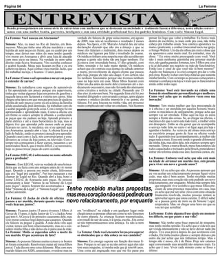 Página 04                                                                                                                                                         La Femme



     ENTREVISTA
                                                                                                                                                                            o
                                                                                                                                                                     aM onac
                                                                                                                                                               ariss
                                                                                                                                                          Por L
 Dando prosseguimento em nossa série de entrevistas com mulheres que se destacam na sociedade e realmente fazem a diferença, nesta edição conver-
 samos com uma mulher bonita, guerreira, inteligente e com uma atividade profissional fora dos padrões femininos. Com vocês: Simone Legal.

La Femme: Você nasceu em Araruama?                         verdade ele faleceu de gripe suína mesmo, em agosto        pensar foi logo que voltei a trabalhar. Eu ficava mais
                                                           de 2009, mas nós só recebemos o resultado 2 meses          dentro do escritório, ia mais cedo pra casa, não tinha
Simone: Não, eu nasci no Rio de Janeiro, em Bon-           depois. Na época, o Dr. Marcelo Amaral deu até uma         cabeça pra trabalho ainda. Sou católica apostólica ro-
sucesso. Meu pai tinha uma oficina mecânica e uma          declaração dizendo que não era a doença e que se           mana e praticante, e conheci meu atual sócio na igreja,
lojinha de auto peças em frente, que eu cuidei por um      fosse eles falariam e realmente, dois meses depois os      o Amigo Walmir. Um dia ele olhou pra mim e disse que
tempo, mas deixei nas mãos do meu irmão quando             médicos me ligaram pra falar o resultado do exame.         eu aparentava estar muito mal. Eu estranhei, mas ele
vim morar em Araruama e abrir uma loja de atacado          Os médicos tinham uma suspeita mas não acreditavam         disse: “ Eu estou muito preocupado com você. Você
com meu sócio na época. Na verdade eu nem sabia            porque a gente não tinha ido pra lugar nenhum. Ele         não é mais nenhuma garotinha pra arrumar marido
direito onde ficava Araruama. Vim sozinha conhecer         já estava com imunidade baixa, 15 dias gripado, com        rico, não ganha grandes fortunas, tem 3 filhos pra criar
e acabei ficando. Meus pais ficaram no Rio e eu era        febre, tossindo e foi tudo muito rápido. Os médicos        e tá aí deixando seu negócio na mão de funcionários.
solteira na época. Aqui conheci meu marido Jacks, que      acham que ele contraiu essa doença no sábado anterior      Então isso é sinal de que você não tá bem mesmo!”
foi trabalhar na loja, e ficamos 13 anos juntos.           a morte, provavelmente de algum cliente que passou         Aquilo me balançou e eu criei coragem pra dar a volta
                                                           pela loja, porque ele não saiu daqui. Com certeza não      por cima. Resolvi voltar com força total ao que sustenta
La Femme: Como você aprendeu a mexer em peças              foi nenhum funcionário porque não tivemos nenhum           minha família. Com os tempo as pessoas começaram a
e entender de carros?                                      caso na loja nem em casa. Meus filhos ficaram com          retomar a confiança na loja e viram que os funcionários
                                                           febre um dia antes da morte dele e tomaram até o me-       ainda estão todos aqui.
Simone: Eu trabalhava com seguros de automóveis            dicamento necessário, mas não foi nada tão alarmante
e fui aprendendo um pouco porque era supervisora,          como circulou a notícia na cidade. Passando uns 15         La Femme: Você está inovando na cidade uma
tinha que visitar algumas lojas em postos de gasolina e    dias eles já estavam bem. Na segunda feira ele foi pro     forma de atendimento personalizado pra mulheres.
naquela época nós fazíamos a vistoria nos carros. Mas      hospital dirigindo e conversando comigo, após alguns       Como você acha que as mulheres veem essa sua
chegou uma época em que meu pai precisou de ajuda na       exames o médico decidiu interná-lo e na quinta, ele        inovação?
lojinha de auto peças e como eu era a única da família     faleceu. Foi uma loucura na minha vida, um processo
ainda assalariada, pedi demissão, fui trabalhar com ele    muito complicado até voltar ao cotidiano. Nós ficamos      Simone: Tem muita mulher que fica preocupada de
e acabei pegando gosto pela coisa. Com o tempo fui me                                                                 ir à oficina e ser atendida por aqueles homens brutos
aprimorando e aprendendo mais. Como a oficina era                                                                     como os mecânicos de antigamente, porque acha que
em frente eu estava sempre lá olhando e conhecendo                                                                    sempre vai ser enrolada. Então aqui na loja eu estou
as peças que me pediam na loja. Aprendi primeiro a                                                                    sempre a frente das coisas. Se, ao chegar na oficina, o
parte elétrica e até a mais burocrática da loja, mas ai                                                               mecânico diz que o carro esta todo ruim, a mulher entra
depois tive que aprender pelo menos onde as peças                                                                     em desespero. Então se ela quiser que eu acompanhe
ficavam no carro. A mecânica em si eu aprendi aqui                                                                    o serviço todo feito no carro é só ligar aqui pra loja e
em Araruama, quando abri a loja. A oficina ficava ao                                                                  agendar o horário. Às vezes eu até atraso meu serviço
lado do balcão, então eu prestava atenção pra aprender.                                                               no escritório porque gosto de ficar na oficina vendo
Quando casei com o Jack, nós conversávamos e estu-                                                                    tudo. E querendo esse acompanhamento, a mulher não
dávamos as coisas da loja juntos, na televisão. Com o                                                                 paga nada a mais. Esse está sendo o grande diferencial
tempo nós começamos a fazer cursos, passamos a ser                                                                    da minha loja, mas além dele, nós estamos sempre apri-
autorizados Bosch, que é muito difícil, e se necessário,                                                              morando. Temos a marca Bosch, meus funcionários são
hoje eu posso trocar peças do carro sozinha.                                                                          todos capacitados e treinados pela Bosch, pretendemos
                                                                                                                      entrar em reforma ainda esse ano, fazemos cursos, etc.
La Femme: LEGAL é sobrenome ou nome adotado
para a profissão?                                                                                                     La Femme: Embora você ache que não está mais
                                                                                                                      na idade de arrumar um marido rico, está pronta
Simone: Esse LEGAL veio na verdade de uma brinca-                                                                     para viver um novo e grande amor?
deira que eu fazia com uns amigos antes de vir morar
aqui. Quando a pessoa era muito chata, falávamos                                                                      Simone: Ah eu acho que não. As pessoas pensam que
que era “legal pra caramba”. Por isso passaram a me                                                                   eu vou aceitar um relacionamento porque fiquei viúva
chamar de Legal no Rio. Quando abri a loja, botei o                                                                   cedo, mas não é bem assim. Tenho recebido muitas
nome LEGAL de Araruama auto peças. As pessoas                                                                         propostas, mas meu coração não está pedindo um novo
começaram a falar “Vamos lá na Simone da Legal                                                                        relacionamento, por enquanto. Minha mãe sempre fala
auto peças”, depois ficaram tão acostumadas a                                                                              que ninguém vive sozinho e que meus filhos pre-
falar “Simone da Legal”, e “Simone Legal” que
acabei adotando.
                                                   Tenho recebido muitas propostas,                                        cisam de uma presença masculina em casa, mas
                                                                                                                           eu acho que por ser uma viúva com uma situação
La Femme: O Jacks de chefe de oficina
                                                   mas meu coração não está pedindo um                                     financeira resolvida, muitas pessoas tentam se
                                                                                                                           aproveitar agora que estou carente. É difícil saber
passou a ser marido, durante quanto tempo
vocês ficaram juntos?
                                                   novo relacionamento, por enquanto                                       se a pessoa gosta de mim ou da Simone Legal,
                                                                                                                           empresária. Mas vai chegar uma hora em que eu
                                                                                                                           vou ter que acreditar.
Simone: Ficamos juntos 13 anos e tivemos 3 filhos: A       em “evidência” na cidade e em qualquer lugar onde
Geyce de 15 anos, o Jacks Junior de 12 e a Jackie Anne     chegávamos as pessoas olhavam como se nós fôssemos         La Femme: Existe alguma frase ajude em momen-
que tem 4. A Geyce é do primeiro casamento dele, mas       de outro planeta. As crianças ficaram traumatizadas,       tos difíceis, ou que paute a sua vida?
veio morar conosco logo depois que casamos. Quando         com medo de sair de casa, ir à igreja, escola...Era como
ele faleceu eu peguei a guarda. A mãe dela vem aqui        se nós representássemos uma ameaça. Eu não ia nem          Simone: Não tenho uma frase especial de ninguém,
visitar, temos um bom relacionamento, mas eu a con-        ao banco!                                                  mas tenho minha opinião. Eu acho que a vida tem que
sidero minha filha,e não deixo ela ir para casa da mãe.                                                               ser vivida intensamente e não se deve deixar nada pra
La Femme: Muito se especulou sobre a morte do              La Femme: Onde você encontra forças pra superar            depois. Tive essa prova depois do que aconteceu com
seu marido. O que aconteceu de fato?                       os obstáculos que a vida coloca no seu caminho?            o Jacks. Ele tinha muitos planos e sempre deixava pra
                                                                                                                      outro dia por achar que nós tínhamos tempo. Mas o
Simone: As pessoas falaram muitas coisas e os boatos       Simone: Eu consigo superar em função dos meus fi-          tempo não é nosso, ele é de Deus. Hoje nós estamos
só foram crescendo. Resolveram matar até meus filhos       lhos. Porque eu sei que se eu não estiver aqui eles não    aqui conversando mas amanhã não estamos mais. Eu
por aí. Cada dia era uma coisa diferente. Mas com meu      tem mais ninguém, só minha mãe que já tem 68 anos.         acho que é isso. Viver cada minuto como se fosse o
marido falam em AIDS, assassinato, overdose mas na         Uma coisa até engraçada mas que me fez parar pra           último.
 