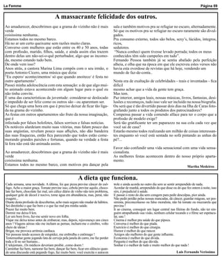 La Femme                                                                                                                                        Página 09


                                    A massacrante felicidade dos outros.
Ao amadurecer, descobrimos que a grama do vizinho não é mais                    sala e também motivos pra se refugiar no escuro, alternadamente.
verde                                                                           Só que os motivos pra se refugiar no escuro raramente são divul-
coisíssima nenhuma..                                                            gados.
Estamos todos no mesmo barco.                                                   Pra consumo externo, todos são belos, sexy’s, lúcidos, íntegros,
Há no ar um certo queixume sem razões muito claras.                             ricos,
Converso com mulheres que estão entre os 40 e 50 anos, todas                    sedutores.
com profissão, marido, filhos, saúde, e ainda assim elas trazem                  “Nunca conheci quem tivesse levado porrada; todos os meus
dentro delas um não-sei-o-quê perturbador, algo que as incomo-                  conhecidos têm sido campeões em tudo”.
da, mesmo estando tudo bem.                                                     Fernando Pessoa também já se sentiu abafado pela perfeição
De onde vem isso?                                                               alheia, e olha que na época em que ele escreveu estes versos não
Anos atrás, a cantora Marina Lima compôs com o seu irmão, o                     havia esta overdose de revistas que há hoje, vendendo um
poeta Antonio Cícero, uma música que dizia:                                     mundo de faz-de-conta..
“Eu espero/ acontecimentos/ só que quando anoitece/ é festa no
outro apartamento”.                                                             Nesta era de exaltação de celebridades - reais e inventadas - fica
Passei minha adolescência com esta sensação: a de que algo mui-                 difícil
to animado estava acontecendo em algum lugar para o qual eu                     mesmo achar que a vida da gente tem graça.
não tinha convite.                                                              Mas tem.
É uma das características da juventude: considerar-se deslocado                 Paz interior, amigos leais, nossas músicas, livros, fantasias, desi-
e impedido de ser feliz como os outros são - ou aparentam ser.                  lusões e recomeços, tudo isso vale ser incluído na nossa biografia.
Só que chega uma hora em que é preciso deixar de ficar tão liga-                Ou será que é tão divertido passar dois dias na Ilha de Caras foto-
da na grama do vizinho.                                                         grafando junto a todos os produtos dos patrocinadores?
As festas em outros apartamentos são fruto da nossa imaginação,                 Compensa passar a vida comendo alface para ter o corpo que a
que é                                                                           profissão de modelo exige?
infectada por falsos holofotes, falsos sorrisos e falsas notícias.              Será tão gratificante ter um paparazzo na sua cola cada vez que
Os notáveis alardeiam muito suas vitórias, mas falam pouco das                  você sai de casa?
suas angústias, revelam pouco suas aflições, não dão bandeira                   Estarão mesmo todos realizando um milhão de coisas interessan-
das suas fraquezas, então fica parecendo que todos estão come-                  tes enquanto só você está sentada no sofá pintando as unhas do
morando grandes paixões e fortunas, quando na verdade a festa                   pé?...
lá fora não está tão animada assim.
                                                                                Favor não confundir uma vida sensacional com uma vida sensa-
Ao amadurecer, descobrimos que a grama do vizinho não é mais                    cionalista.
verde                                                                           As melhores festas acontecem dentro do nosso próprio aparta-
coisíssima nenhuma.                                                             mento.
Estamos todos no mesmo barco, com motivos pra dançar pela                                                                             Martha Medeiros


                                                      A dieta que funciona.
Cada semana, uma novidade. A última, foi que pizza previne câncer do esô-       trole e ainda acorda no outro dia sem se sentir arrependido de nada.
fago. Acho a maior graça. Tomate previne isso, cebola previne aquilo, choco-    Acordar de manhã, arrependido do que disse ou do que fez ontem à noite, isso
late faz bem, chocolate faz mal, um cálice diário de vinho não tem problema,    sim, é prejudicial à saúde.
qualquer gole de álcool é nocivo, tome água em abundância, mas, peraí, não      E passar o resto do dia sem coragem para pedir desculpas, pior ainda.
exagere...                                                                      Não pedir perdão pelas nossas mancadas, dá câncer, guardar mágoas, ser pes-
Diante desta profusão de descobertas, acho mais seguro não mudar de hábitos.    simista, preconceituoso ou falso moralista, não há tomate ou muzzarela que
Sei direitinho o que faz bem e o que faz mal pra minha saúde.                   previna !
Prazer faz muito bem.                                                           Ir ao cinema, conseguir um lugar central nas fileiras do fundo, não ter nin-
Dormir me deixa 0 km.                                                           guém atrapalhando sua visão, nenhum celular tocando e o filme ser espetacu-
Ler um bom livro, faz-me sentir novo em folha.                                  lar, uau !
Viajar me deixa tenso antes de embarcar, mas, depois, rejuvenesço uns cinco     Cinema é melhor pra saúde do que pipoca.
anos ! Viagens aéreas não me incham as pernas; incham-me o cérebro, volto       Conversa é melhor do que piada.
cheio de ideias !                                                               Exercício é melhor do que cirurgia.
Brigar, me provoca arritmia cardíaca.                                           Humor é melhor do que rancor.
Ver pessoas tendo acessos de estupidez, me embrulha o estômago !                Amigos são melhores do que gente influente.
Testemunhar gente jogando lata de cerveja pela janela do carro, me faz perder   Economia é melhor do que dívida.
toda a fé no ser humano...                                                      Pergunta é melhor do que dúvida.
E telejornais...Os médicos deveriam proibir...como doem !                       Sonhar é o melhor de tudo e muito melhor do que nada !
Caminhar faz bem, namorar faz bem, dançar faz bem, ficar em silêncio quan-
do uma discussão está pegando fogo, faz muito bem: você exercita o autocon                                                    Luis Fernando Veríssimo
 