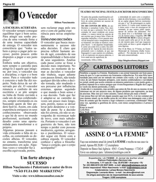 Página 02                                                                                                                                   La Femme




              O Vencedor
                                                                   TEATRO MUNICIPAL FESTEJA ESCRITOR DESCONHECIDO
                                                                    No palco das grandes manifestações cul-     a intimidade do autor com a complexi-
                                                                    turais de Araruama, lançamento de um        dade da alma humana, e sua sensibilida-
                                                                    livro de contos promete ser sucesso de      de ao captar alguns furtivos momentos
                                             Hilton Nascimento      público e de crítica                        em que o “eu” do personagem se expõe
                                                                    OS 100 CONTOS DE RÉIS, do pu-               por inteiro. E é neste exato instante que
A ESCOLHA ACERTADA               sem reclamar paga pelo seu         blicitário e jornalista Carlos Ney, mui-    o leitor corre o risco de enxergar-se ali
                                                                                                                retratado, já que somos todos iguais,
O vencedor sempre consegue       erro e com ele ganha expe          to mais do que o primeiro livro de um
                                                                    contador de casos residente em nossa        apesar de sermos tão diferentes. Por
equilibrar rigor e bom senso.    riência para novas empreita-       cidade, é o marco inicial na carreira de    sua prosa leve e a facilidade com que
                                                                                                                vai do humor para a tragédia, OS 100
Para atingir seu sonho pre-      das.                               um escritor que já nasce feito. Cheio de
                                                                                                                CONTOS DE RÉIS é leitura obrigató-
                                                                    segundas intenções, o livro passeia atra-
cisa de uma vontade firme e      TOMANDO DECISÕES                   vés de situações reais e imaginárias onde   ria para quem acha que já viu de tudo,
de uma imensa capacidade         O vencedor que busca inces-        se misturam, em todas as nuances, emo-      ou até mesmo para você que esqueceu
                                                                                                                como pode ser doce o gosto salgado de
de entrega. O vencedor tem       santemente o sucesso não           ções fáceis – e até algumas inesperadas.
                                                                    E como um conto leva a outro, fica difí-    uma lágrima.
consciência que: “todos sa-      adia decisões. É claro que         cil parar de ler. Apesar de estar descom-   Dia 14 de Maio, às 19 horas, no Teatro
bem o preço a pagar pelo su-     precisa refletir bastante an-      prometido com a erudição, já que sua        Municipal de Araruama (Salão Icono-
                                                                    linguagem é a que usamos no cotidiano,      gráfico) – Por decisão do autor, o livro
cesso; porém poucos estão        tes de agir, considera de sua      e de se expressar em poucas palavras, o     não será comercializado.
dispostos a pagar o seu justo    responsabilidade o bem-estar       livro nada tem de superficial, de
preço”.                          de seus seguidores. Analisa        monstrando, folha a folha,                  http://blogdocarlosney.blogspot.com
Embora tenha um objetivo,        cada passo como se fosse a
nem sempre o caminho para
atingí-lo é aquele que imagi-
                                 decisão mais importante. No
                                 entanto, no momento de to-                        CARTAS DOS LEITORES
na: por isso, o vencedor usa     mar as decisões o vencedor        Parabéns a equipe La Femme. Realmente o seu jornal transmite um bom pano-
a disciplina, o rigor e o bom    não titubeia, segue adiante       rama do que é e o que acontece em Araruama e adjacências. Foi uma feliz opor-
senso. Para o vencedor tudo      com passos firmes, não tendo      tunidade para mim em ter entrado em contato com vocês, e já vão aqui meus
é concreto e tudo lhe diz res-   qualquer dúvida sobre a deci-     votos de um futuro bastante próspero, com muitos colaboradores e novidades
                                                                   no jornal, sendo que aceito contente os números anteriores e com muito gosto, e
peito. Nada deixa de ser ob-     são tomada, não mudando o         poderei repassá-los a outros amigos que vivem/frequentam a Região dos Lagos,
servado por ele. O vencedor      seu percurso por influências      se vocês me derem permissão, é claro.
renuncia o conforto de seu       externas, apenas seguindo          Ainda não é o momento, mas acredito que antes do fim do ano eu mesma vá me
escritório e se põe sempre       o que manda o bom senso e         interessar em ter um anuncio meu, de alguns produtos que represento, na área
                                                                   de piscinas. Mas isso já é outro assunto, vamos deixar pra mais a frente!
na linha de frente ouvindo a     a sua decisão. Tudo que faz       Caso possa lhes ser útil em algum assunto aqui nos EUA, é só me contatar por
cada um de seus colaborado-      é adaptar-se ao caminho às        esse mesmo email, ou na minha caixa de voz deixe sua mensagem com o tele-
res, sempre orientando-os ou     vezes um pouco mais longo,        fone de contato que lhe retorno e logo voltamos a conversar, combinado? Mais
                                                                   uma vez, agradeço a gentileza do envio, com meus cumprimentos a Larissa e
buscando quem de fato po-        sem, porém, nunca se deixar       Hílton!
derá fazê-lo. Assim, em cada     levar pelo desânimo e a von-      Keep in touch!
experiência enriquece os seus    tade de parar. Se a decisão       Leila Reis
conhecimentos observando         não foi correta, ele não se en-   New York - EUA
o que há de novo no mundo        vergonha de recomeçar tudo
profissional, aceitando cada     de novo, com mais sabedo-
desafio como uma oportu-         ria. Portanto o vencedor é um
nidade para transformar a si     guerreiro do bem, não tem
próprio.                         tempo a perder com pessoas
Algumas pessoas passam a         medíocres, egoístas, arrogan-
vida criticando a falta de es-
colha, ou comentando as de-
                                 tes e pusilânimes. O vence-
                                 dor segue em frente com a              ASSINE O “LA FEMME”
cisões alheias. O vencedor,      cabeça erguida. O vencedor
no entanto, transforma seus      conhece e aplica a filosofia:     Faça sua assinatura anual do jornal LA FEMME e receba na sua casa via
pensamentos em ação. Algu-       “lança o coração, que o corpo     postal. Apenas R$ 20,00 = 12 exemplares
mas vezes o vencedor faz a       acompanha!”                       Deposite no Banco Itaú Agência : 4563 - Conta Poupança : 17242-0
escolha equivocada, porém,
                                                                   Envie seu endereço para : lafemme@redelagos.com.br
               Um forte abraço e                                             Expediente: LA FEMME - O Jornal da mulher atual
                                                                                        Platinum Publicidade e Serviços Ltda.
                 SUCE$$O                                                    Av. Araruama, 1.111 sala 25 – Cep. 28.970.000 – Araruama – RJ
                                                                      Tel. (22) 2665-0219 (22) 9227-9408 – e-mail: lafemme@redelagos.com.br
Hilton Nascimento é Palestrante e autor do livro                      Diretor responsável: Hilton Nascimento / e-mail: hn@redelagos.com.br
                                                                                     Colaboradores: Larissa Monaco Nascimento
       “NÃO FUJA DO MARKETING”                                             Diagramação: Leonardo Abreu / e-mail : leo.abreu@hotmail.com
                                                                           Os artigos assinados são de responsabilidade de seus autores
        Visite o site: www.hiltonconsultor.com.br                                            Tiragem: 5.000 exemplares
 