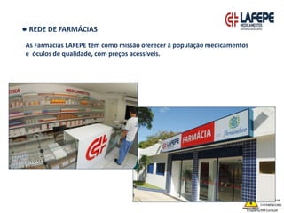 ● REDE DE FARMÁCIAS
As Farmácias LAFEPE têm como missão oferecer à população medicamentos
e óculos de qualidade, com preços acessíveis.
 