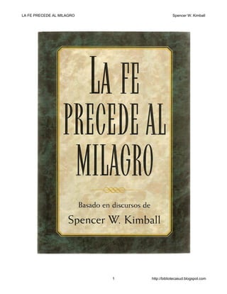 LA FE PRECEDE AL MILAGRO

Spencer W. Kimball

1

http://bibliotecasud.blogspot.com

 