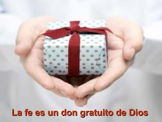 La fe es un don gratuito de DiosLa fe es un don gratuito de Dios
 