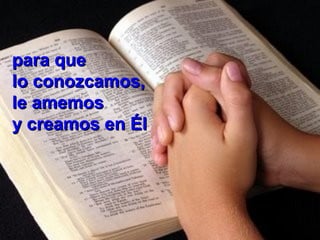 para quepara que
lo conozcamos,lo conozcamos,
le amemosle amemos
y creamos en Ély creamos en Él
 