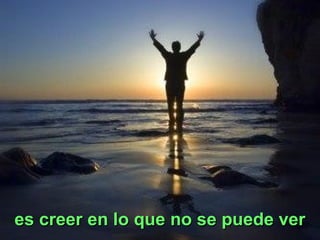 es creer en lo que no se puede veres creer en lo que no se puede ver
 