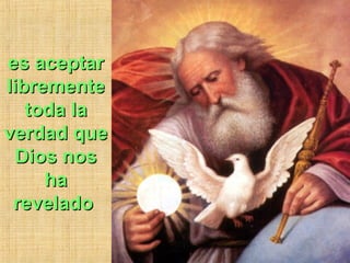 es aceptares aceptar
librementelibremente
toda latoda la
verdad queverdad que
Dios nosDios nos
haha
reveladorevelado
 
