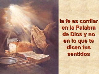 la fe es confiarla fe es confiar
en la Palabraen la Palabra
de Dios y node Dios y no
en lo que teen lo que te
dicen tusdicen tus
sentidossentidos
 