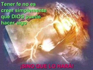 Tener fe no esTener fe no es
creer simplementecreer simplemente
que DIOS puedeque DIOS puede
hacer algohacer algo
¡SINO QUE LO HARÁ!¡SINO QUE LO HARÁ!
 