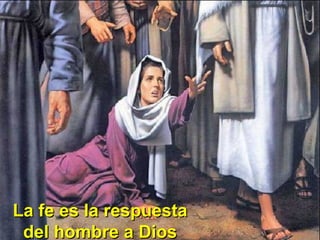 La fe es la respuestaLa fe es la respuesta
del hombre a Diosdel hombre a Dios
 