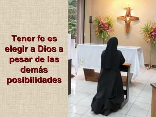 Tener fe esTener fe es
elegir a Dios aelegir a Dios a
pesar de laspesar de las
demásdemás
posibilidadesposibilidades
 