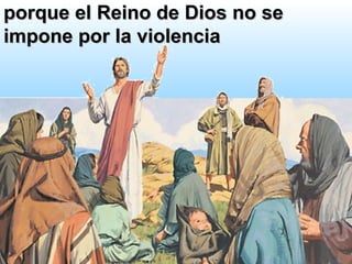 porque el Reino de Dios no seporque el Reino de Dios no se
impone por la violenciaimpone por la violencia
 