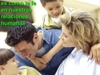 es como la fees como la fe
en nuestrasen nuestras
relacionesrelaciones
humanashumanas
 