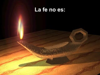 La fe no es:La fe no es:
 