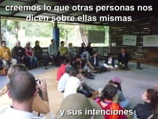 creemos lo que otras personas noscreemos lo que otras personas nos
dicen sobre ellas mismasdicen sobre ellas mismas
y sus intencionesy sus intenciones
 