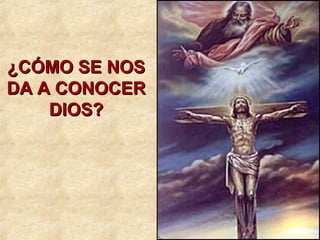 ¿CÓMO SE NOS¿CÓMO SE NOS
DA A CONOCERDA A CONOCER
DIOS?DIOS?
 