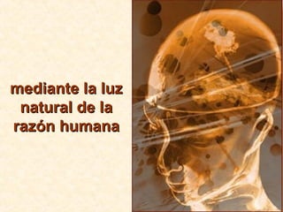 mediante la luzmediante la luz
natural de lanatural de la
razón humanarazón humana
 