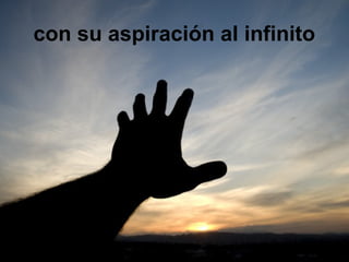 con su aspiración al infinito
 