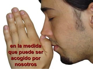 en la medidaen la medida
que puede serque puede ser
acogido poracogido por
nosotrosnosotros
 