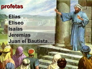 profetasprofetas
ElíasElías
EliseoEliseo
IsaíasIsaías
JeremíasJeremías
Juan el Bautista…Juan el Bautista…
 
