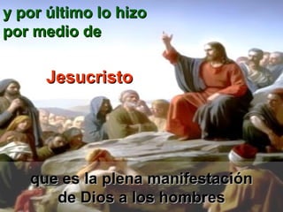 que es la plena manifestaciónque es la plena manifestación
de Dios a los hombresde Dios a los hombres
y por último lo hizoy por último lo hizo
por medio depor medio de
JesucristoJesucristo
 