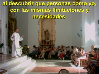 al descubrir que personas como yo,al descubrir que personas como yo,
con las mismas limitaciones ycon las mismas limitaciones y
necesidadesnecesidades
 