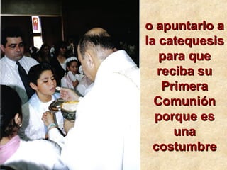 o apuntarlo ao apuntarlo a
la catequesisla catequesis
para quepara que
reciba sureciba su
PrimeraPrimera
ComuniónComunión
porque esporque es
unauna
costumbrecostumbre
 