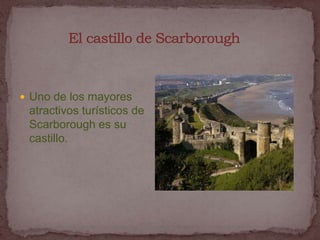  Uno de los mayores
 atractivos turísticos de
 Scarborough es su
 castillo.
 