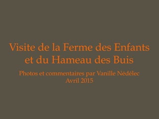 Visite de la Ferme des Enfants
et du Hameau des Buis
Photos et commentaires par Vanille Nédélec
Avril 2015
 