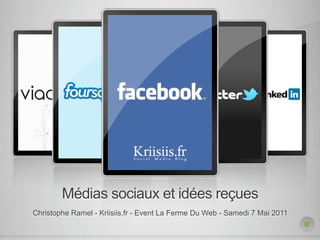 Médias sociaux et idées reçues
Christophe Ramel - Kriisiis.fr - Event La Ferme Du Web - Samedi 7 Mai 2011
 
