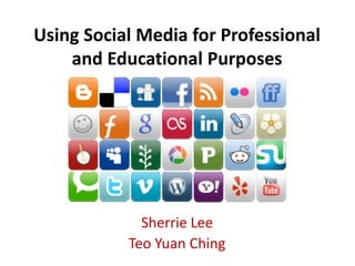 Using Social Media for Professional
and Educational Purposes
Sherrie Lee
Teo Yuan Ching
 