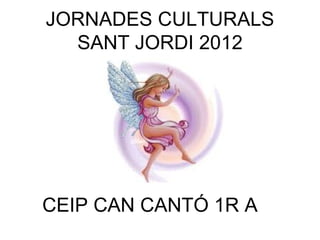 JORNADES CULTURALS
  SANT JORDI 2012




CEIP CAN CANTÓ 1R A
 