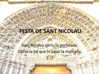FESTA DE SANT NICOLAU

 Sant Nicolau obriu la portalada,
Obriu-la bé que hi passi la mainada.
                (...)
 
