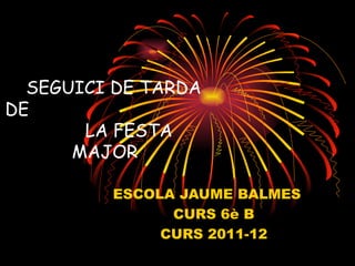 SEGUICI DE TARDA DE  LA FESTA MAJOR ESCOLA JAUME BALMES  CURS 6è B CURS 2011-12 