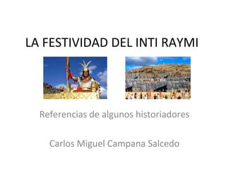 LA FESTIVIDAD DEL INTI RAYMI




  Referencias de algunos historiadores

    Carlos Miguel Campana Salcedo
 