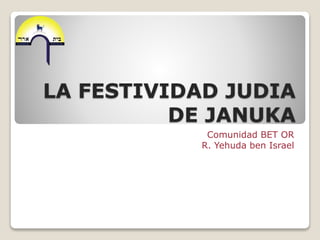 LA FESTIVIDAD JUDIA
DE JANUKA
Comunidad BET OR
R. Yehuda ben Israel
 