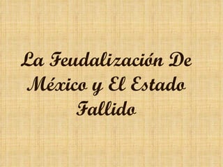 La Feudalización De México y El Estado Fallido 