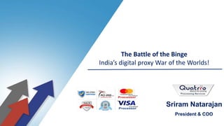 #
The Battle of the Binge
India’s digital proxy War of the Worlds!
Sriram Natarajan
President & COO
 